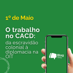 O trabalho no CACD: da escravidão colonial à diplomacia na OIT