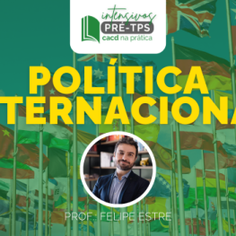 Intensivo pré-tps CACD 2025 Política Internacional Felipe Estre