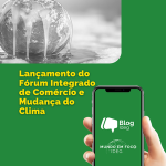 Lançamento do Fórum Integrado de Comércio e Mudança do Clima – IFCCT