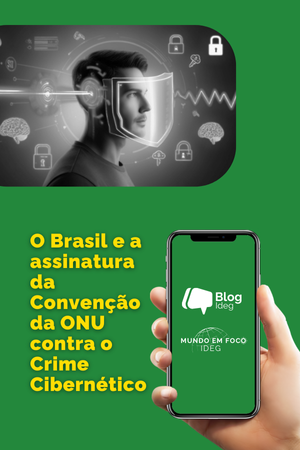 O Brasil e a assinatura da Convenção da ONU contra o Crime Cibernético: desafios globais na era digital