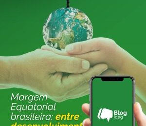 Margem Equatorial brasileira: entre desenvolvimento, soberania energética e pressão ambiental