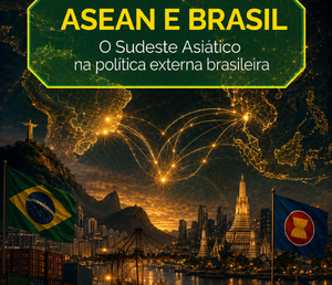 ASEAN e Brasil: o Sudeste Asiático na política externa brasileira